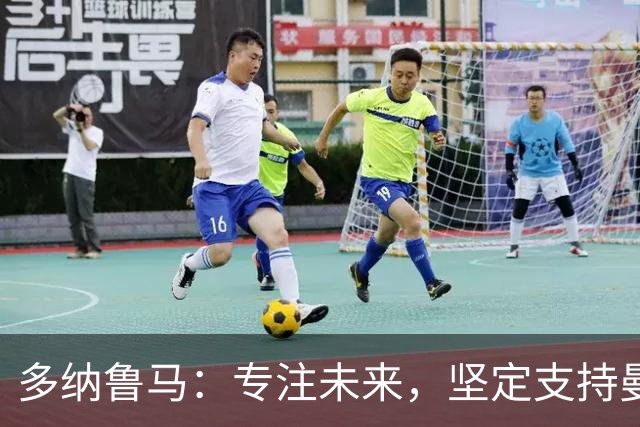 多纳鲁马：专注未来，坚定支持曼奇尼的战术理念